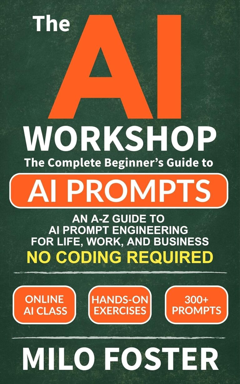 THE AI WORKSHOP: Your Complete Beginner’s Guide to AI Prompts: An A-Z Guide to AI Prompt Engineering for Life, Work, and Business