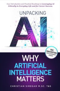 Unpacking AI - Why Artificial Intelligence Matters: Your Practical Introduction and Roadmap to Leveraging AI Ethically in Everyday Life and Career Success ... Pioneering the Future Together)